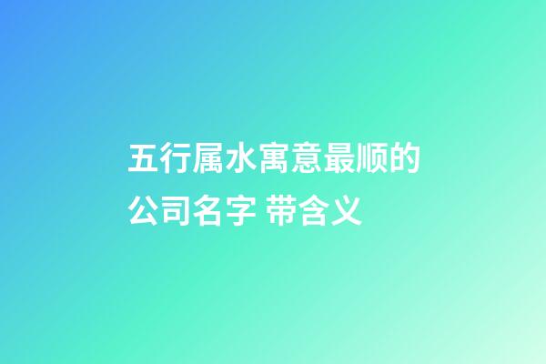 五行属水寓意最顺的公司名字 带含义-第1张-公司起名-玄机派